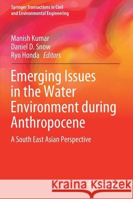 Emerging Issues in the Water Environment During Anthropocene: A South East Asian Perspective Manish Kumar Daniel D Snow Ryo Honda 9789813297739 Springer - książka