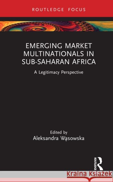 Emerging Market Multinationals in Sub-Saharan Africa: A Legitimacy Perspective Aleksandra Wąsowska 9781032870090 Routledge - książka
