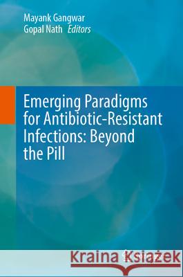 Emerging Paradigms for Antibiotic-Resistant Infections: Beyond the Pill Mayank Gangwar Gopal Nath 9789819752713 Springer - książka