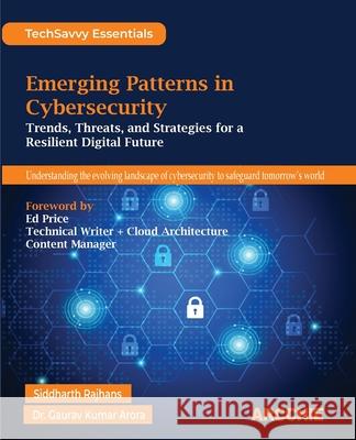 Emerging Patterns in Cybersecurity: Trends, Threats, and Strategies for a Resilient Digital Future Siddharth Rajhans Sheeba Armoogum Gaurav Kumar Arora 9788198698117 Arcchie Publications - książka