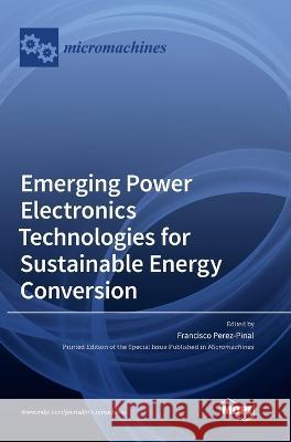 Emerging Power Electronics Technologies for Sustainable Energy Conversion Francisco J. Perez-Pinal 9783036563060 Mdpi AG - książka