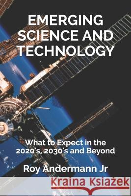 Emerging Science and Technology: What to Expect in the 2020's, 2030's and Beyond Roy Anderman 9781660227709 Independently Published - książka