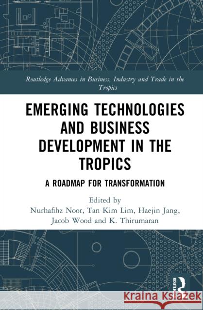 Emerging Technologies and Business Development in the Tropics: A Roadmap for Transformation Nurhafihz Noor Tan Ki Haejin Jang 9781032956756 Routledge - książka