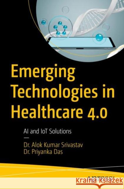 Emerging Technologies in Healthcare 4.0: AI and IoT Solutions Dr. Priyanka Das 9798868810138 Springer-Verlag Berlin and Heidelberg GmbH &  - książka