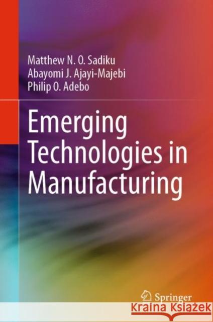 Emerging Technologies in Manufacturing Matthew N. O. Sadiku Abayomi Ajayi-Majebi Philip O. Adebo 9783031231551 Springer - książka