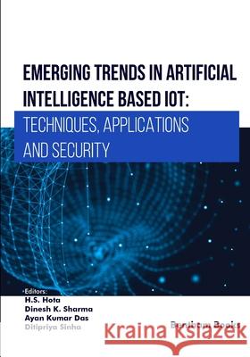 Emerging Trends in Artificial Intelligence Based IoT: Techniques, Applications and Security Dinesh K Ayan Kumar Das Ditipriya Sinha 9789815305081 Bentham Science Publishers - książka