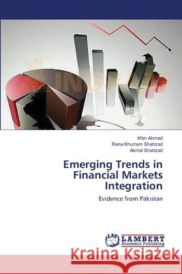 Emerging Trends in Financial Markets Integration Irfan Ahmed Rana Khurram Shahzad Akmal Shahzad 9783659142321 LAP Lambert Academic Publishing - książka
