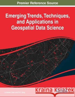 Emerging Trends, Techniques, and Applications in Geospatial Data Science Loveleen Gaur PK Garg  9781668473207 IGI Global - książka