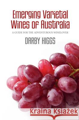 Emerging Varietal Wines of Australia: A guide for the adventurous winelover Darby Higgs 9781419612725 Booksurge Publishing - książka