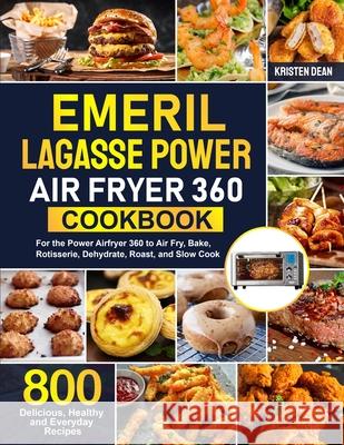 Emeril Lagasse Power Air Fryer 360 Cookbook: 800 Delicious, Healthy and Everyday Recipes For the Power Airfryer 360 to Air Fry, Bake, Rotisserie, Dehy Kristen Dean 9781637335352 Power in Minds - książka