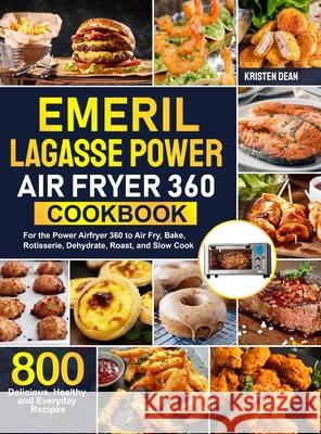 Emeril Lagasse Power Air Fryer 360 Cookbook: 800 Delicious, Healthy and Everyday Recipes For the Power Airfryer 360 to Air Fry, Bake, Rotisserie, Dehy Kristen Dean 9781637335369 Power in Minds - książka