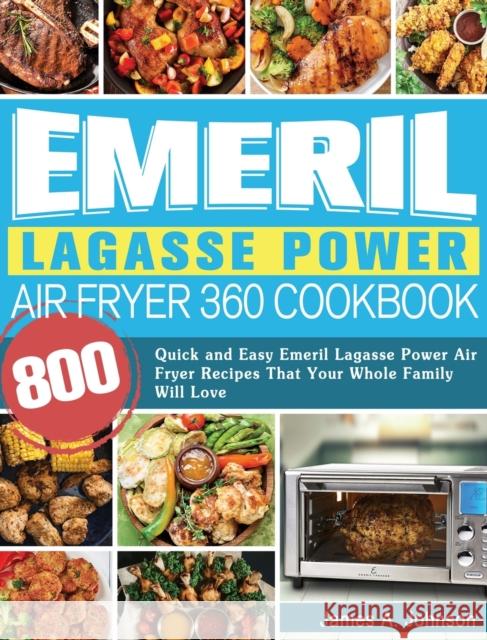 Emeril Lagasse Power Air Fryer 360 Cookbook: 800 Quick and Easy Emeril Lagasse Power Air Fryer Recipes That Your Whole Family Will Love James Johnson 9781922577733 Lucy May - książka