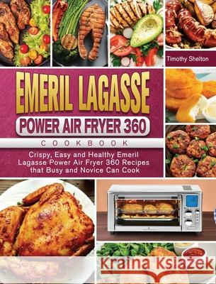 Emeril Lagasse Power Air Fryer 360 Cookbook: Crispy, Easy and Healthy Emeril Lagasse Power Air Fryer 360 Recipes that Busy and Novice Can Cook Timothy Shelton 9781801669986 Timothy Shelton - książka