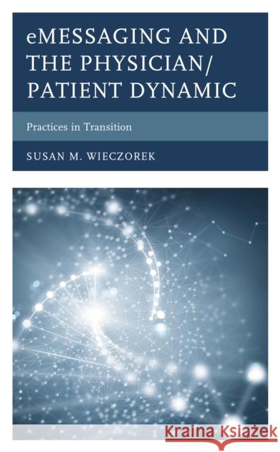 eMessaging and the Physician/Patient Dynamic: Practices in Transition Wieczorek, Susan M. 9781498559577 Lexington Books - książka