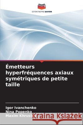 Émetteurs hyperfréquences axiaux symétriques de petite taille Ivanchenko, Igor, Popenko, Nina, Khruslov, Maxim 9786209756863 Editions Notre Savoir - książka