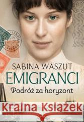 Emigranci. Podróż za horyzont Sabina Waszut 9788327165701 Książnica - książka
