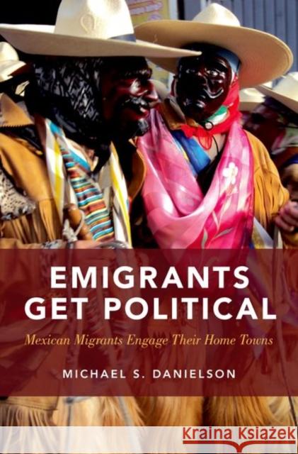 Emigrants Get Political: Mexican Migrants Engage Their Home Towns Michael S. Danielson 9780190679972 Oxford University Press, USA - książka