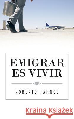 Emigrar Es Vivir Roberto Fahnoe 9781491735435 iUniverse.com - książka