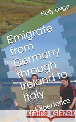 Emigrate from Germany Through Ireland to Italy: An Experience Kelly Dyga 9781093219210 Independently Published - książka