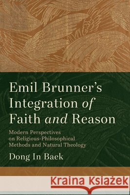 Emil Brunner's Integration of Faith and Reason Dong In Baek 9781666782073 Pickwick Publications - książka