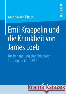 Emil Kraepelin Und Die Krankheit Von James Loeb: Die Behandlung Einer Bipolaren Störung Im Jahr 1917 Von Hirsch, Antonia 9783658276416 Springer Fachmedien Wiesbaden - książka