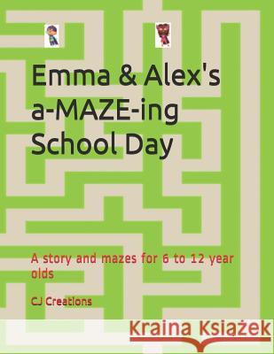 Emma and Alex's a-MAZE-ing School Day: A story and mazes for 6 to 12 year olds Cj Creations 9781074458935 Independently Published - książka