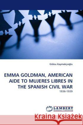 EMMA GOLDMAN, AMERICAN AIDE TO MUJERES LIBRES IN THE SPANISH CIVIL WAR Kaymakç o lu, Göksu 9783844396980 Dictus Publishing - książka