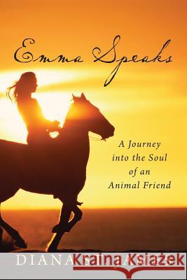 Emma Speaks: A Journey into the Soul of an Animal Friend St James, Diana 9780989503303 Emissary Press - książka