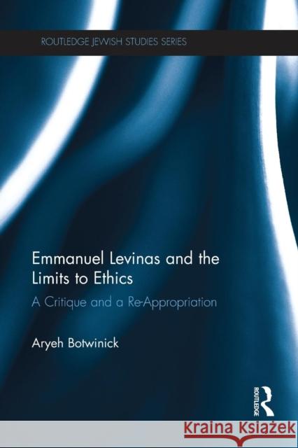 Emmanuel Levinas and the Limits to Ethics: A Critique and a Re-Appropriation Aryeh Botwinick 9781138217669 Routledge - książka