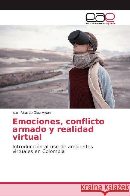 Emociones, conflicto armado y realidad virtual : Introducción al uso de ambientes virtuales en Colombia Díaz Ayure, Juan Ricardo 9786200016034 Editorial Académica Española - książka