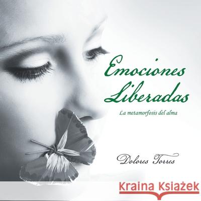 Emociones Liberadas: La Metamorfosis Del Alma Dolores Torres 9781982253226 Balboa Press - książka