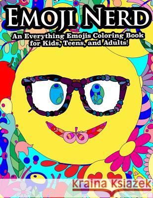 Emoji Nerd An Everything Emoji Coloring Book For Kids, Teens, and Adults!: Featuring Emoji Unicorns, Emoji Poop, Emoji Heart Eyes and More! Peaceful Mind Adult Coloring Books 9781546691686 Createspace Independent Publishing Platform - książka