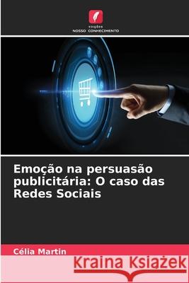 Emoção na persuasão publicitária: O caso das Redes Sociais Célia Martin, Ahmed Anis Charfi 9786204099279 Edicoes Nosso Conhecimento - książka