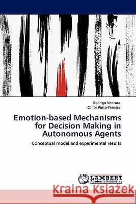 Emotion-based Mechanisms for Decision Making in Autonomous Agents Rodrigo Ventura, Carlos Pinto-Ferreira 9783844307641 LAP Lambert Academic Publishing - książka