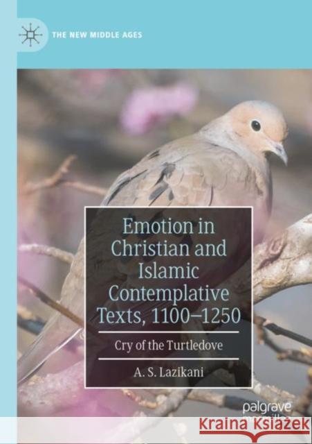 Emotion in Christian and Islamic Contemplative Texts, 1100-1250: Cry of the Turtledove Lazikani, A. S. 9783030599263 Springer International Publishing - książka