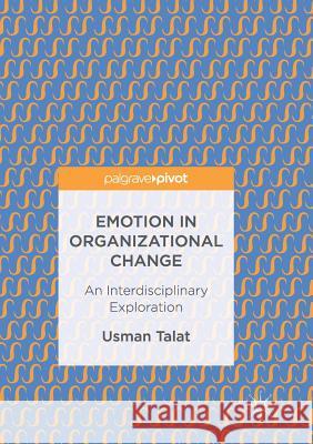 Emotion in Organizational Change: An Interdisciplinary Exploration Talat, Usman 9783319837994 Palgrave Macmillan - książka