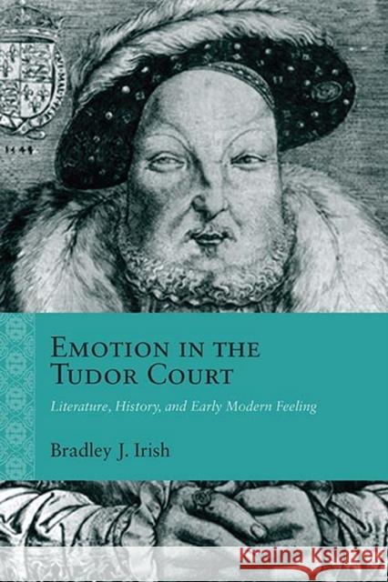 Emotion in the Tudor Court: Literature, History, and Early Modern Feeling Bradley J. Irish 9780810136397 Northwestern University Press - książka