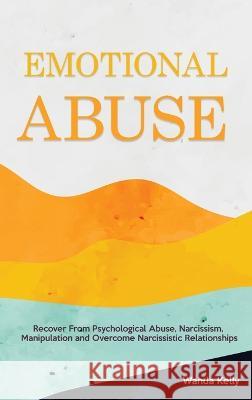 Emotional Abuse: Recover From Psychological Abuse, Narcissism, Manipulation and Overcome Narcissistic Relationships Wanda Kelly   9781914909900 Wanda Kelly - książka