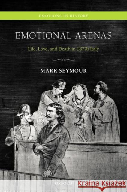 Emotional Arenas: Life, Love, and Death in 1870s Italy Mark Seymour 9780198743590 Oxford University Press, USA - książka