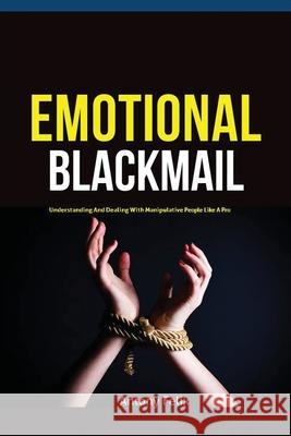 Emotional Blackmail: Understanding And Dealing With Manipulative People Like A Pro Felix Antony 9781951737269 Antony Mwau - książka