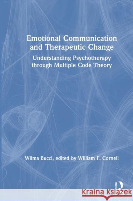 Emotional Communication and Therapeutic Change: Understanding Psychotherapy Through Multiple Code Theory Wilma Bucci William F. Cornell 9780367645618 Routledge - książka