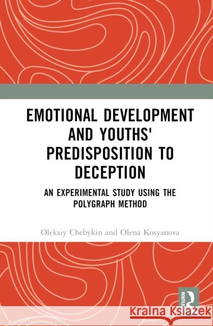 Emotional Development and Youths' Predisposition to Deception: An Experimental Study Using the Polygraph Method Oleksiy Chebykin Olena Kosyanova 9781032775777 Routledge - książka