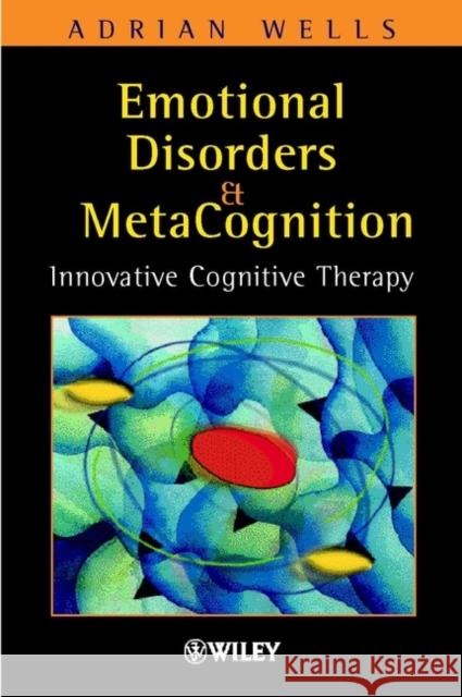 Emotional Disorders and Metacognition: Innovative Cognitive Therapy Wells, Adrian 9780471491682 John Wiley & Sons - książka