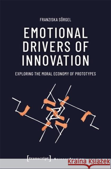 Emotional Drivers of Innovation: Exploring the Moral Economy of Prototypes Franziska S?rgel 9783837671476 Transcript Publishing - książka