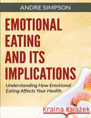 Emotional Eating and Its Implications: Understanding How Emotional Eating Affects Your Health Andre Simpson 9781505643541 Createspace - książka