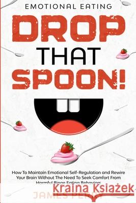 Emotional Eating: DROP THAT SPOON! - How To Maintain Emotional Self-Regulation and Rewire Your Brain Without The Need To Seek Comfort Fr James Perry 9781913710262 Readers First Publishing Ltd - książka