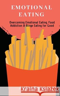 Emotional Eating: Overcoming Emotional Eating, Food Addiction and Binge Eating for Good Anthea Peries 9781386239925 Draft2digital - książka