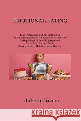 Emotional Eating: Stop Overeating & Binge Eating Fix Your Eating Disorders & Excesses of Compulsive Eating Direct Path to Building Good & Intuitive Eating Habits Start a Healthy Relationship with Food Juliette Rivers   9781806214501 Juliette Rivers - książka