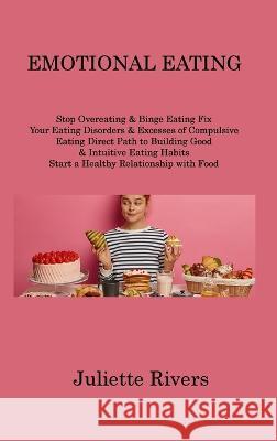Emotional Eating: Stop Overeating & Binge Eating Fix Your Eating Disorders & Excesses of Compulsive Eating Direct Path to Building Good & Intuitive Eating Habits Start a Healthy Relationship with Food Juliette Rivers   9781806214518 Juliette Rivers - książka