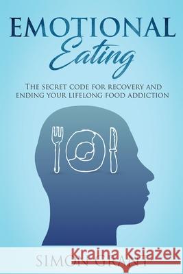 Emotional Eating: The Secret Code for Recovery and Ending Your Lifelong Food Addiction Simon Grant 9781913597078 Joiningthedotstv Limited - książka